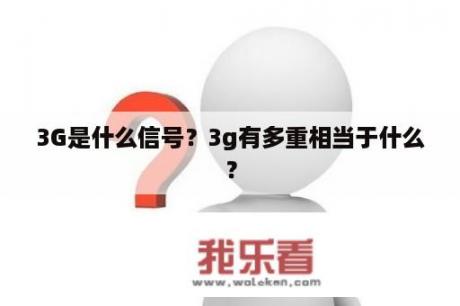 3G是什么信号？3g有多重相当于什么？