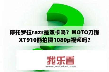 摩托罗拉razr是双卡吗？MOTO刀锋XT910能拍摄1080p视频吗？