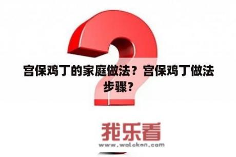 宫保鸡丁的家庭做法？宫保鸡丁做法步骤？