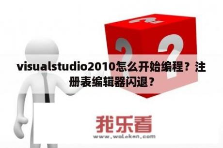 visualstudio2010怎么开始编程？注册表编辑器闪退？