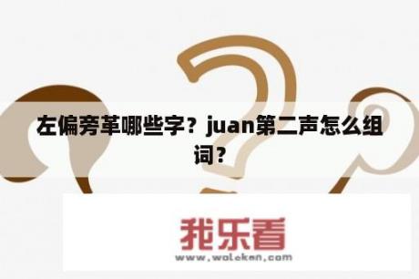 左偏旁革哪些字？juan第二声怎么组词？