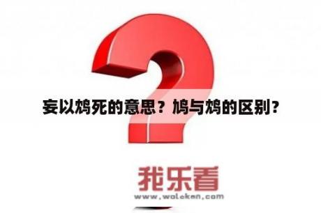 妄以鸩死的意思？鸠与鸩的区别？