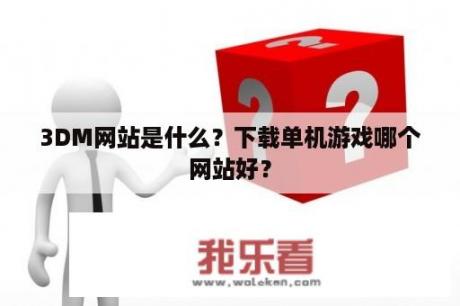 3DM网站是什么？下载单机游戏哪个网站好？