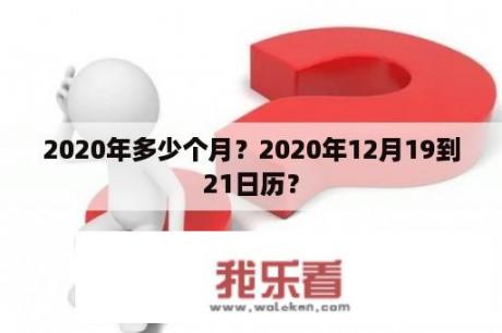 2020年多少个月？2020年12月19到21日历？