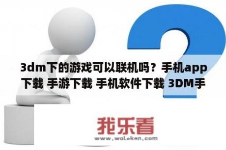 3dm下的游戏可以联机吗？手机app下载 手游下载 手机软件下载 3DM手机频道 3DM手游