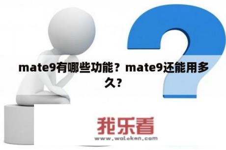 mate9有哪些功能？mate9还能用多久？