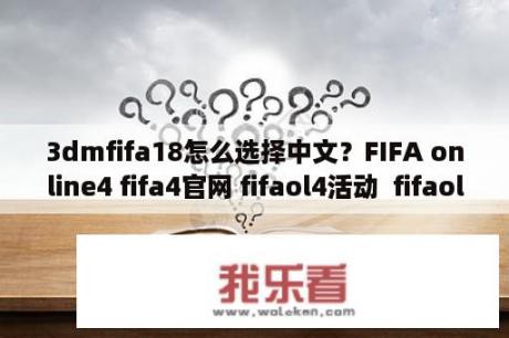 3dmfifa18怎么选择中文？FIFA online4 fifa4官网 fifaol4活动  fifaol4资料 3DM fi