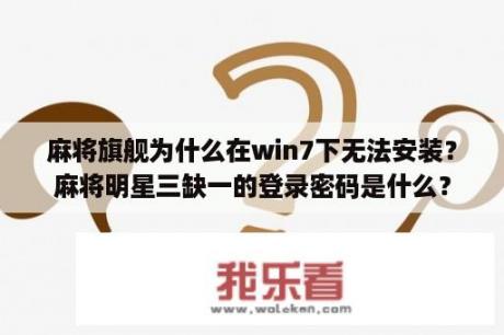 麻将旗舰为什么在win7下无法安装？麻将明星三缺一的登录密码是什么？