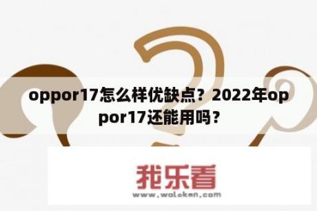 oppor17怎么样优缺点？2022年oppor17还能用吗？