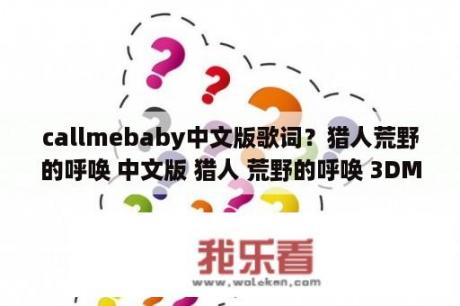 callmebaby中文版歌词？猎人荒野的呼唤 中文版 猎人 荒野的呼唤 3DM免安装中英文