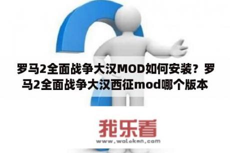 罗马2全面战争大汉MOD如何安装？罗马2全面战争大汉西征mod哪个版本好玩？