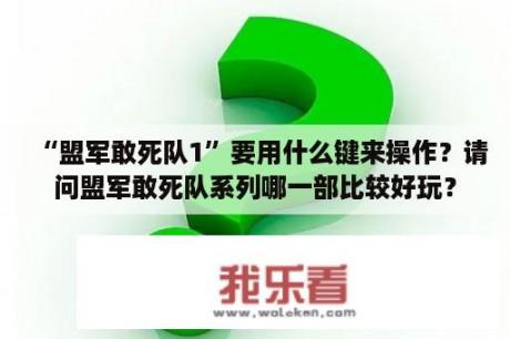 “盟军敢死队1”要用什么键来操作？请问盟军敢死队系列哪一部比较好玩？