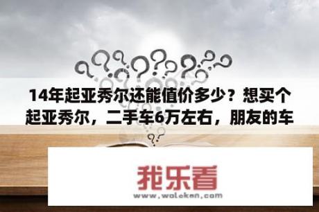 14年起亚秀尔还能值价多少？想买个起亚秀尔，二手车6万左右，朋友的车，跑了2万公里，都说这车油耗奇高，请问大神，值得买吗？