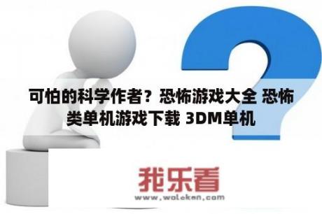 可怕的科学作者？恐怖游戏大全 恐怖类单机游戏下载 3DM单机