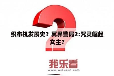 织布机发展史？冥界警局2:咒灵崛起女主？