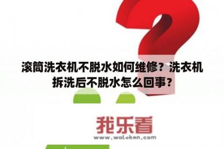 滚筒洗衣机不脱水如何维修？洗衣机拆洗后不脱水怎么回事？