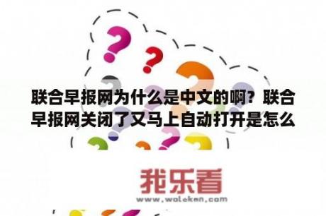 联合早报网为什么是中文的啊？联合早报网关闭了又马上自动打开是怎么回事？