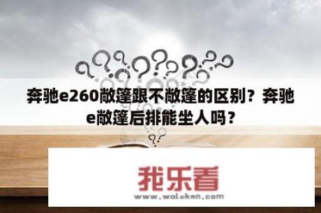 奔驰e260敞篷跟不敞篷的区别？奔驰e敞篷后排能坐人吗？