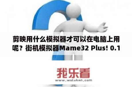 剪映用什么模拟器才可以在电脑上用呢？街机模拟器Mame32 Plus! 0.126U3中文版怎么调分辨率和画质？