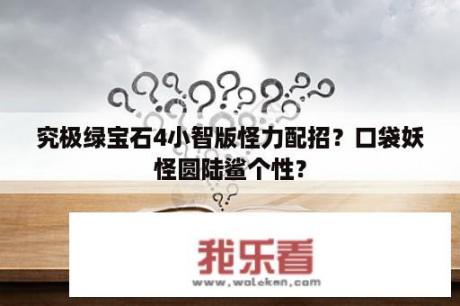 究极绿宝石4小智版怪力配招？口袋妖怪圆陆鲨个性？