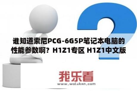 谁知道索尼PCG-6G5P笔记本电脑的性能参数啊？H1Z1专区 H1Z1中文版下载 MOD 修改器 攻略 汉化补丁 3DM单机