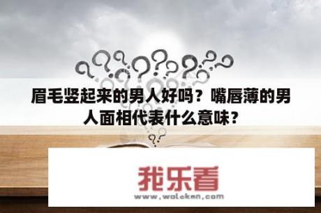 眉毛竖起来的男人好吗？嘴唇薄的男人面相代表什么意味？