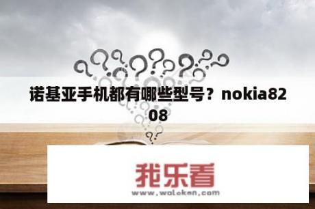 诺基亚手机都有哪些型号？nokia8208