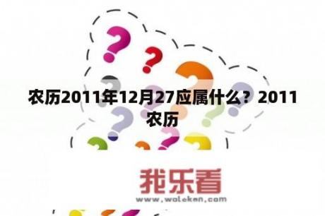 农历2011年12月27应属什么？2011农历