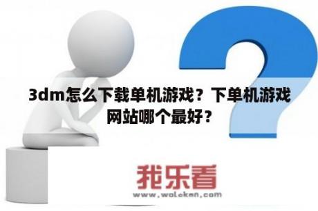 3dm怎么下载单机游戏？下单机游戏网站哪个最好？