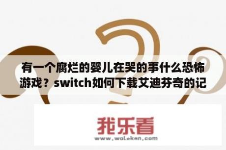 有一个腐烂的婴儿在哭的事什么恐怖游戏？switch如何下载艾迪芬奇的记忆？