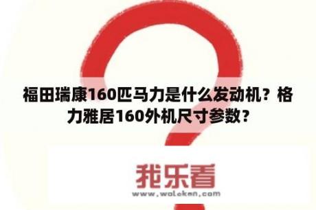 福田瑞康160匹马力是什么发动机？格力雅居160外机尺寸参数？