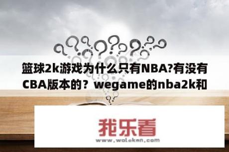 篮球2k游戏为什么只有NBA?有没有CBA版本的？wegame的nba2k和steam有什么区别？