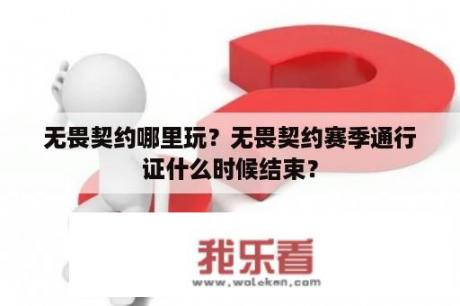 无畏契约哪里玩？无畏契约赛季通行证什么时候结束？