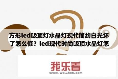 方形led吸顶灯水晶灯现代简约白光坏了怎么修？led现代时尚吸顶水晶灯怎么连接网络？