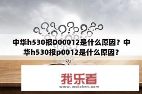 中华h530报D00012是什么原因？中华h530报p0012是什么原因？