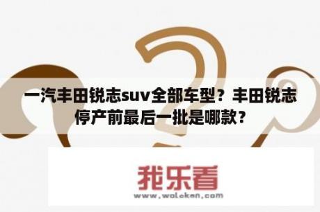 一汽丰田锐志suv全部车型？丰田锐志停产前最后一批是哪款？