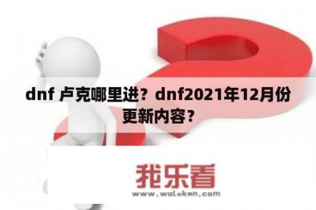 dnf 卢克哪里进？dnf2021年12月份更新内容？