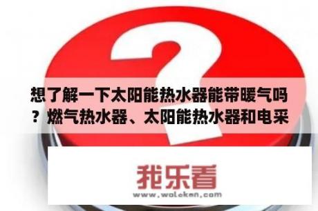 想了解一下太阳能热水器能带暖气吗？燃气热水器、太阳能热水器和电采暖壁挂炉，三者怎样统一起来连接？