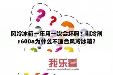 风冷冰箱一年用一次会坏吗？制冷剂r600a为什么不适合风冷冰箱？