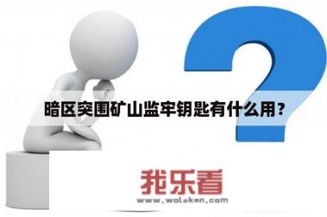 暗区突围矿山监牢钥匙有什么用？