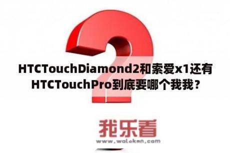 HTCTouchDiamond2和索爱x1还有HTCTouchPro到底要哪个我我？