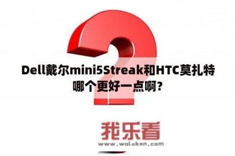 Dell戴尔mini5Streak和HTC莫扎特哪个更好一点啊？