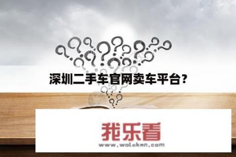 深圳二手车官网卖车平台？