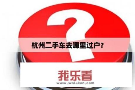 杭州二手车去哪里过户？