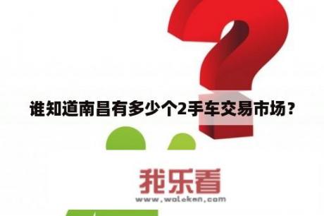 谁知道南昌有多少个2手车交易市场？