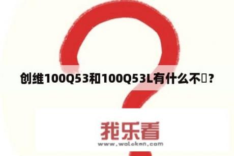 创维100Q53和100Q53L有什么不冋？