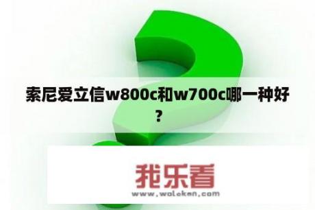 索尼爱立信w800c和w700c哪一种好？