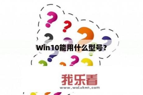 Win10能用什么型号？