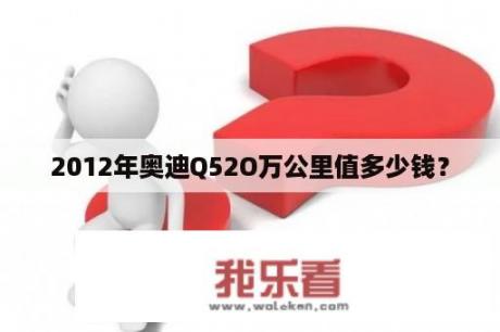 2012年奥迪Q52O万公里值多少钱？