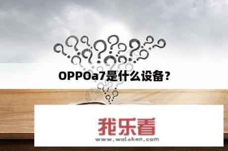 OPPOa7是什么设备？